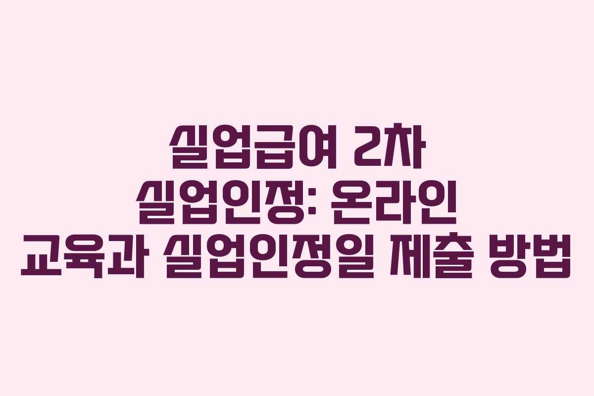 실업급여 2차 실업인정: 온라인 교육과 실업인정일 제출 방법