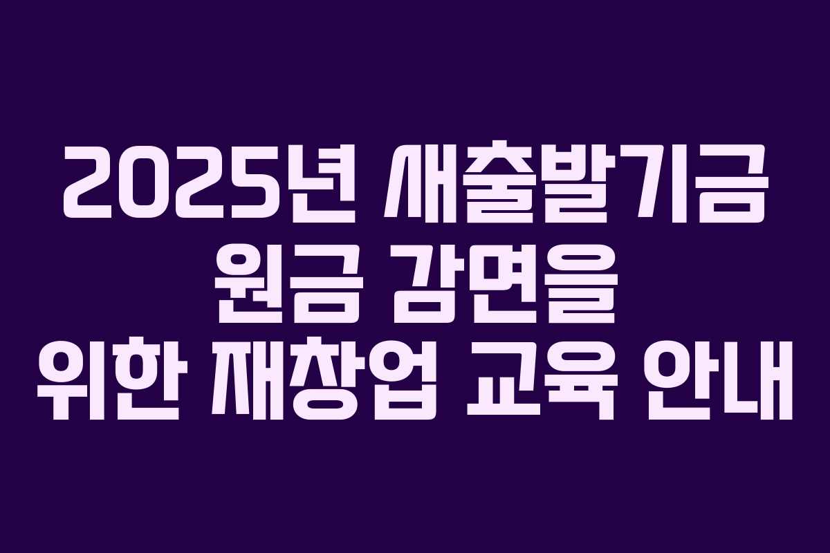 2025년 새출발기금 원금 감면을 위한 재창업 교육 안내
