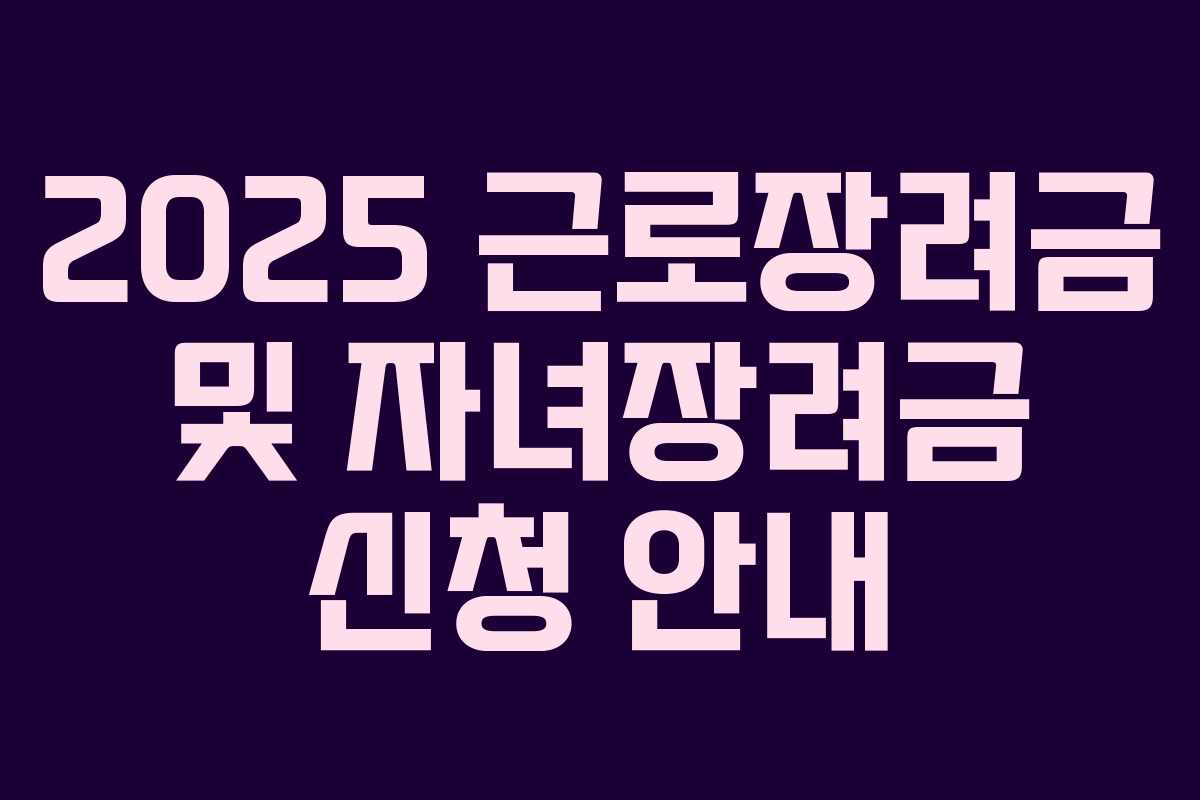 2025 근로장려금 및 자녀장려금 신청 안내