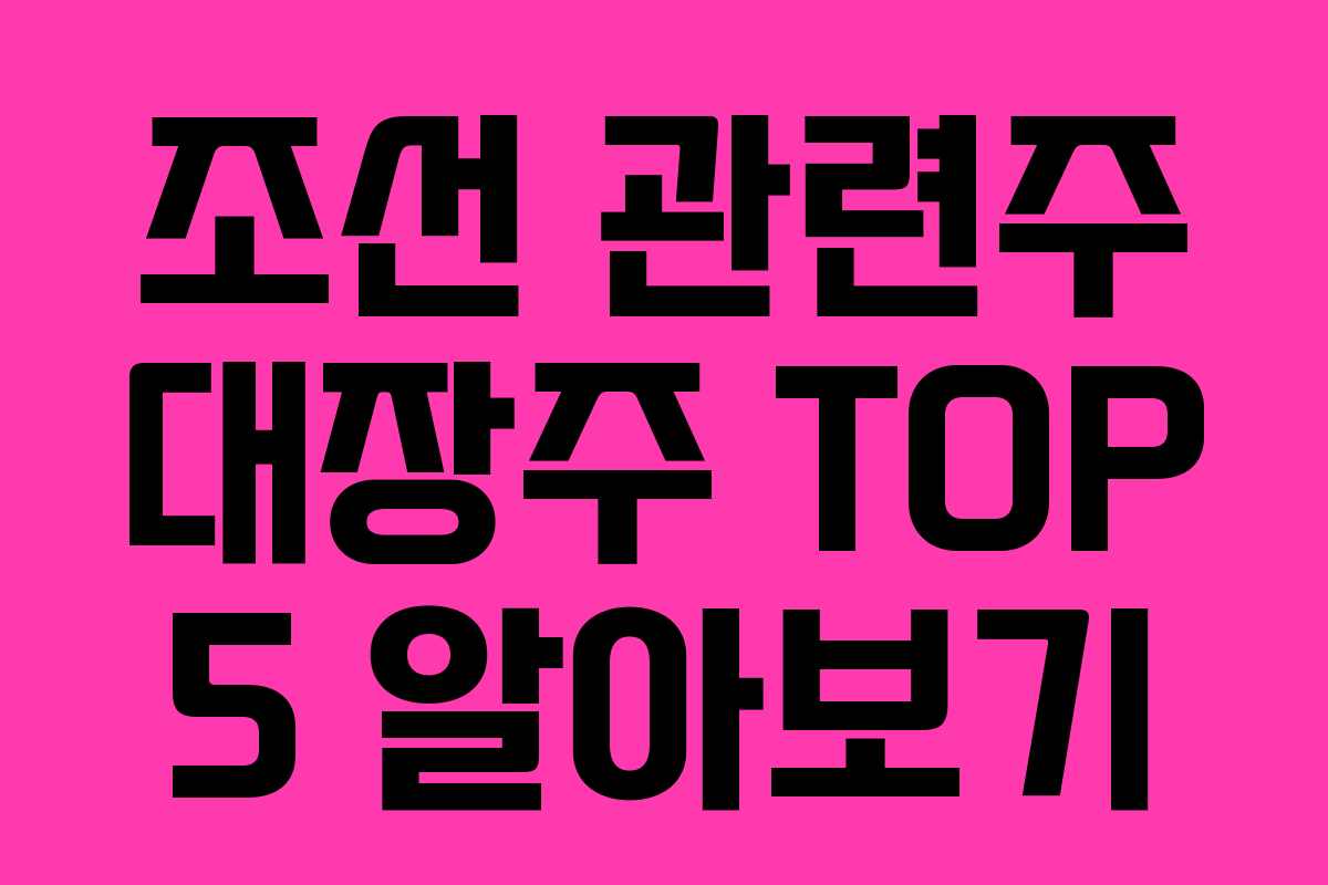 조선 관련주 대장주 TOP 5 알아보기