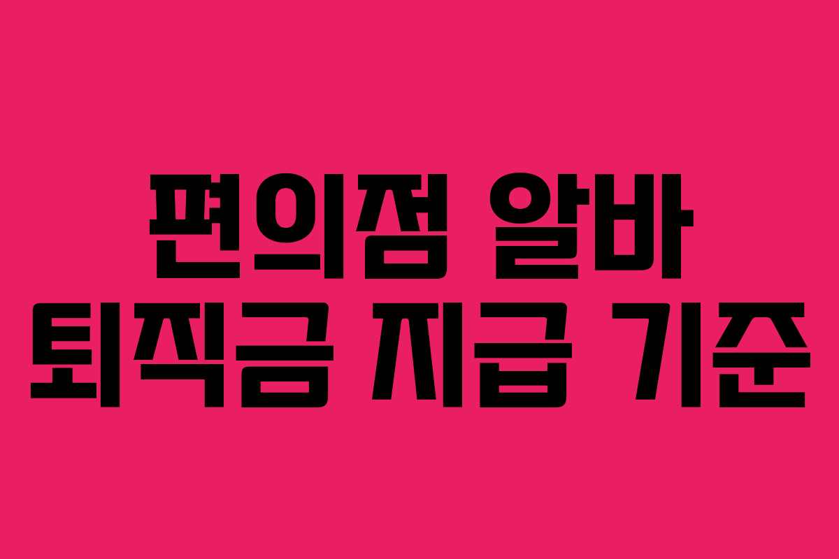 편의점 알바 퇴직금 지급 기준