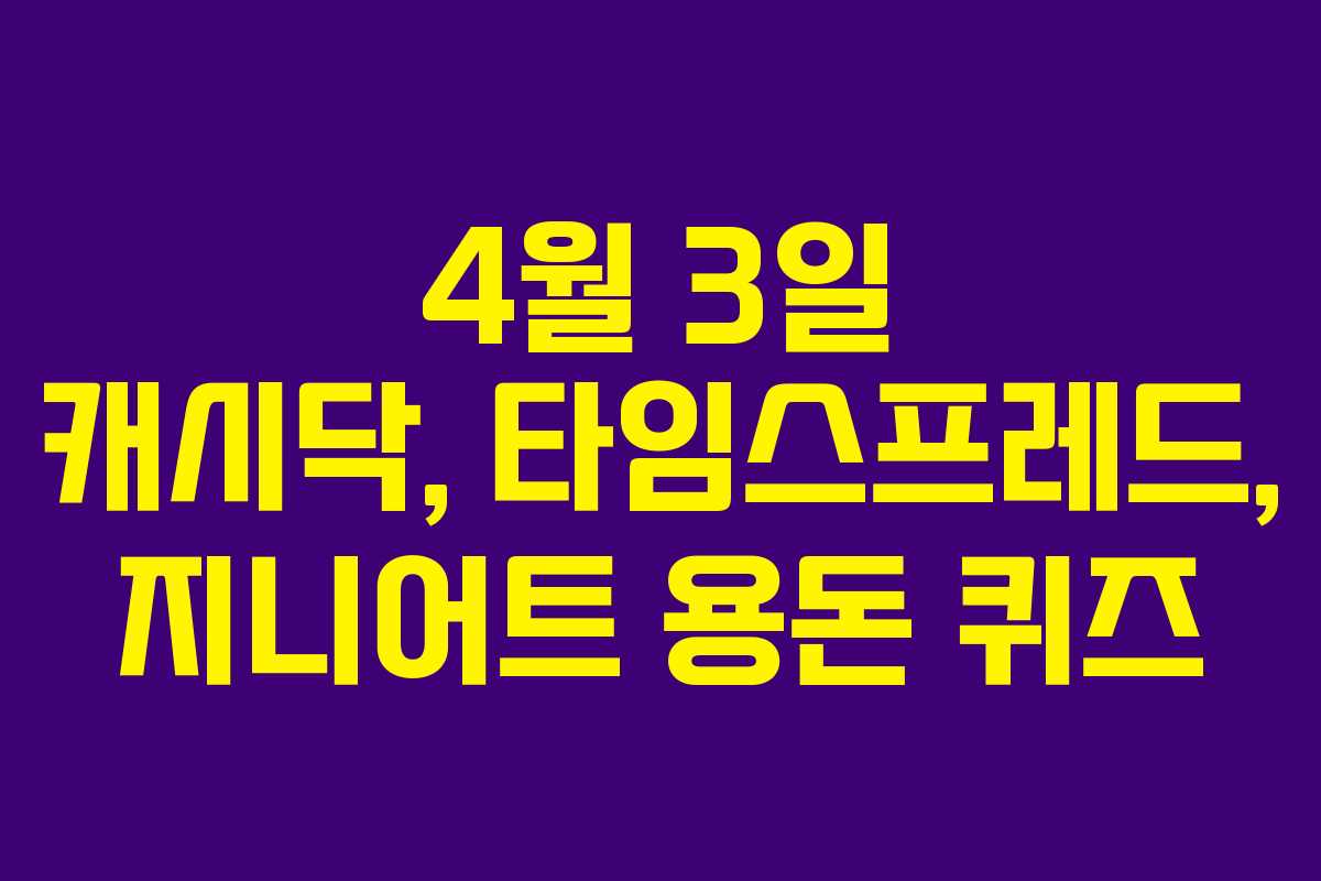 4월 3일 캐시닥, 타임스프레드, 지니어트 용돈 퀴즈