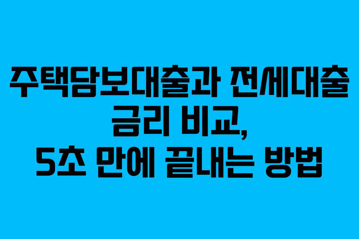 주택담보대출과 전세대출 금리 비교, 5초 만에 끝내는 방법