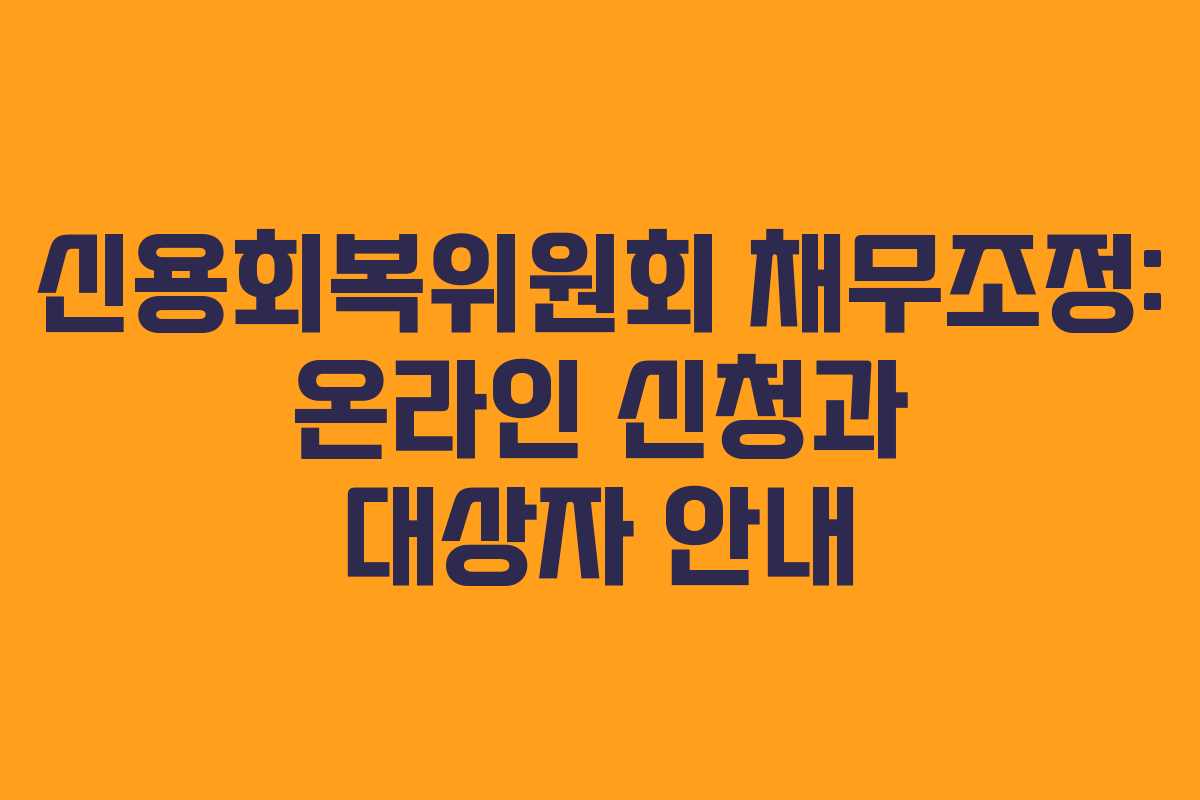 신용회복위원회 채무조정: 온라인 신청과 대상자 안내