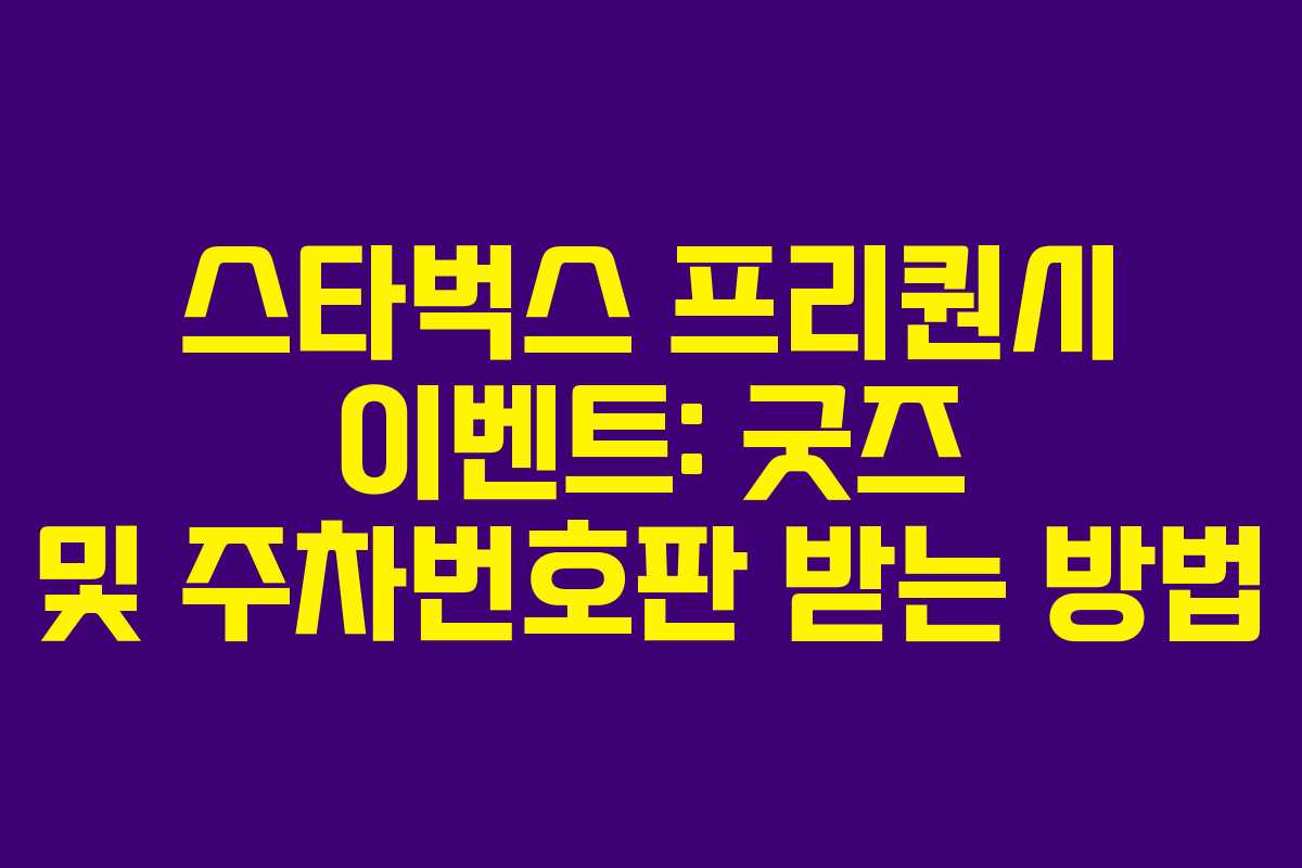 스타벅스 프리퀀시 이벤트: 굿즈 및 주차번호판 받는 방법