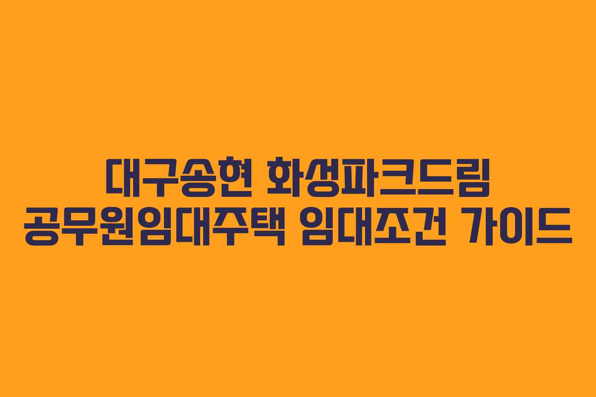 대구송현 화성파크드림 공무원임대주택 임대조건 가이드