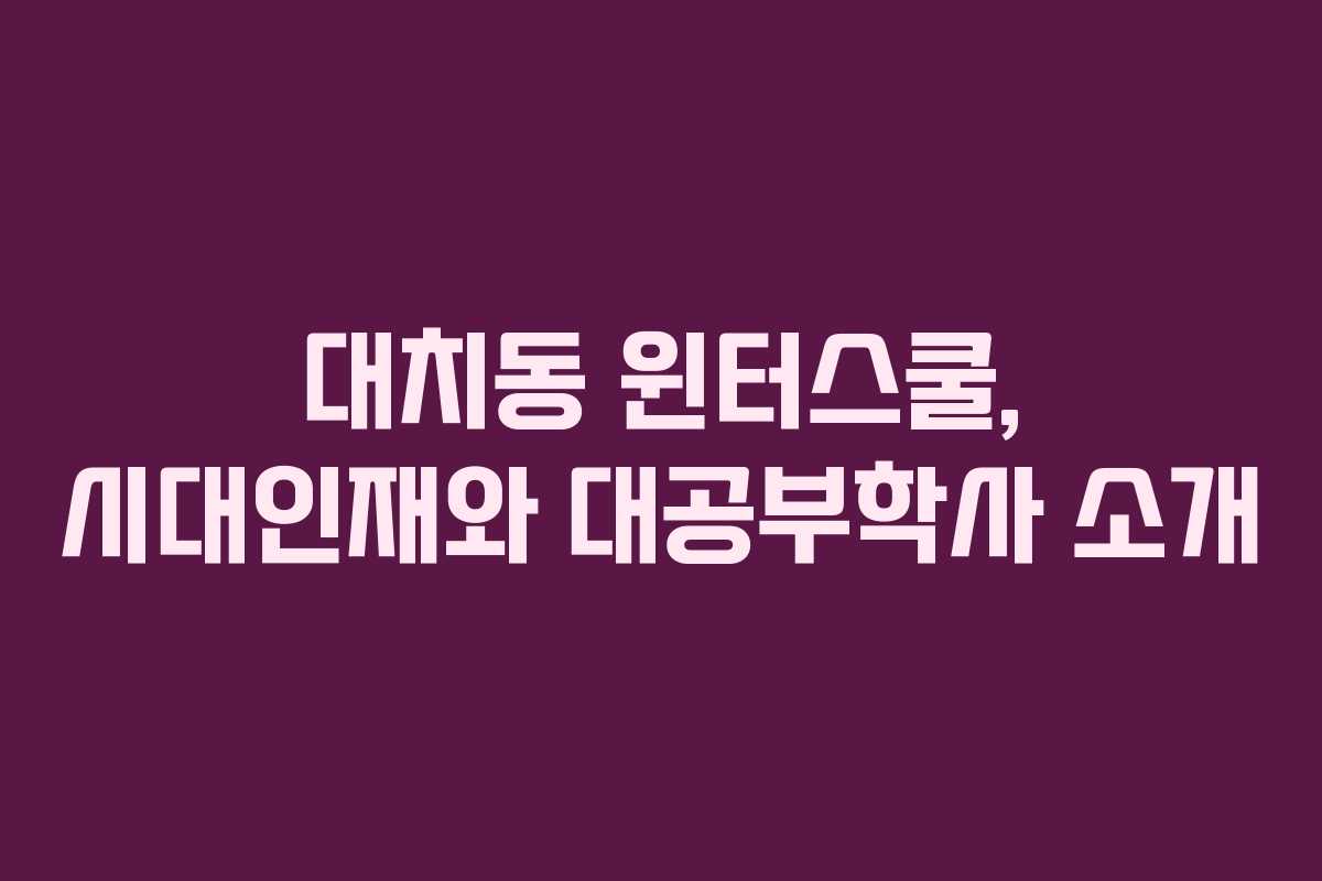 대치동 윈터스쿨, 시대인재와 대공부학사 소개