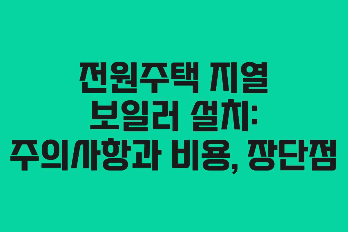 전원주택 지열 보일러 설치: 주의사항과 비용, 장단점