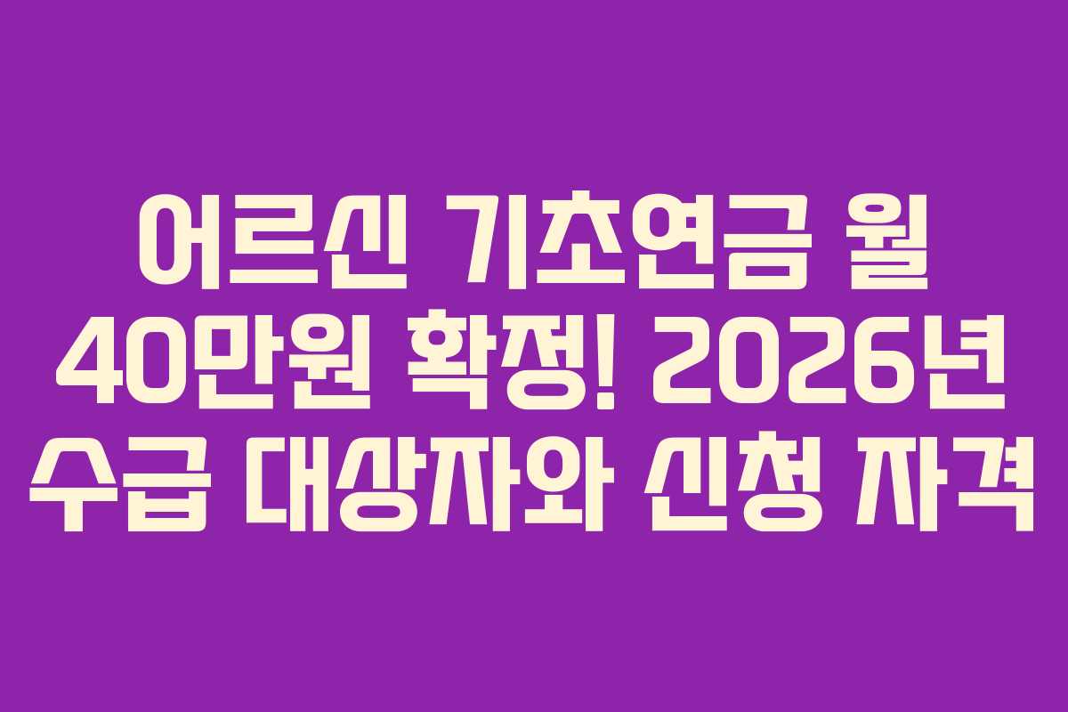 어르신 기초연금 월 40만원 확정! 2026년 수급 대상자와 신청 자격