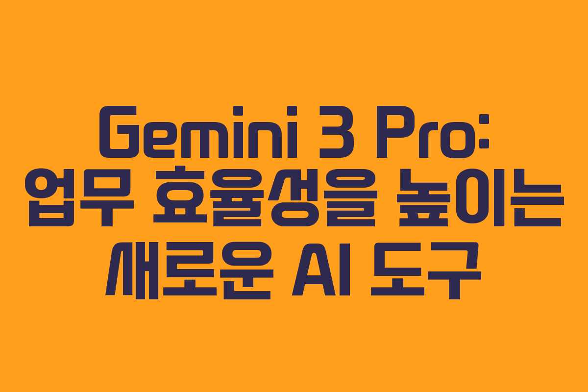 Gemini 3 Pro: 업무 효율성을 높이는 새로운 AI 도구