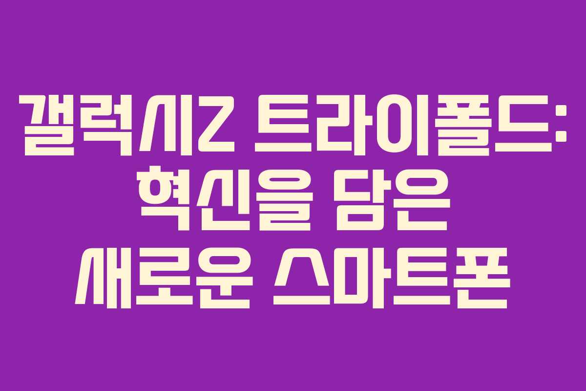 갤럭시Z 트라이폴드: 혁신을 담은 새로운 스마트폰