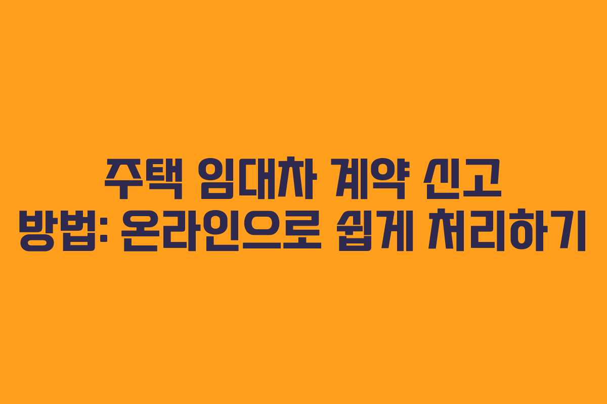 주택 임대차 계약 신고 방법: 온라인으로 쉽게 처리하기