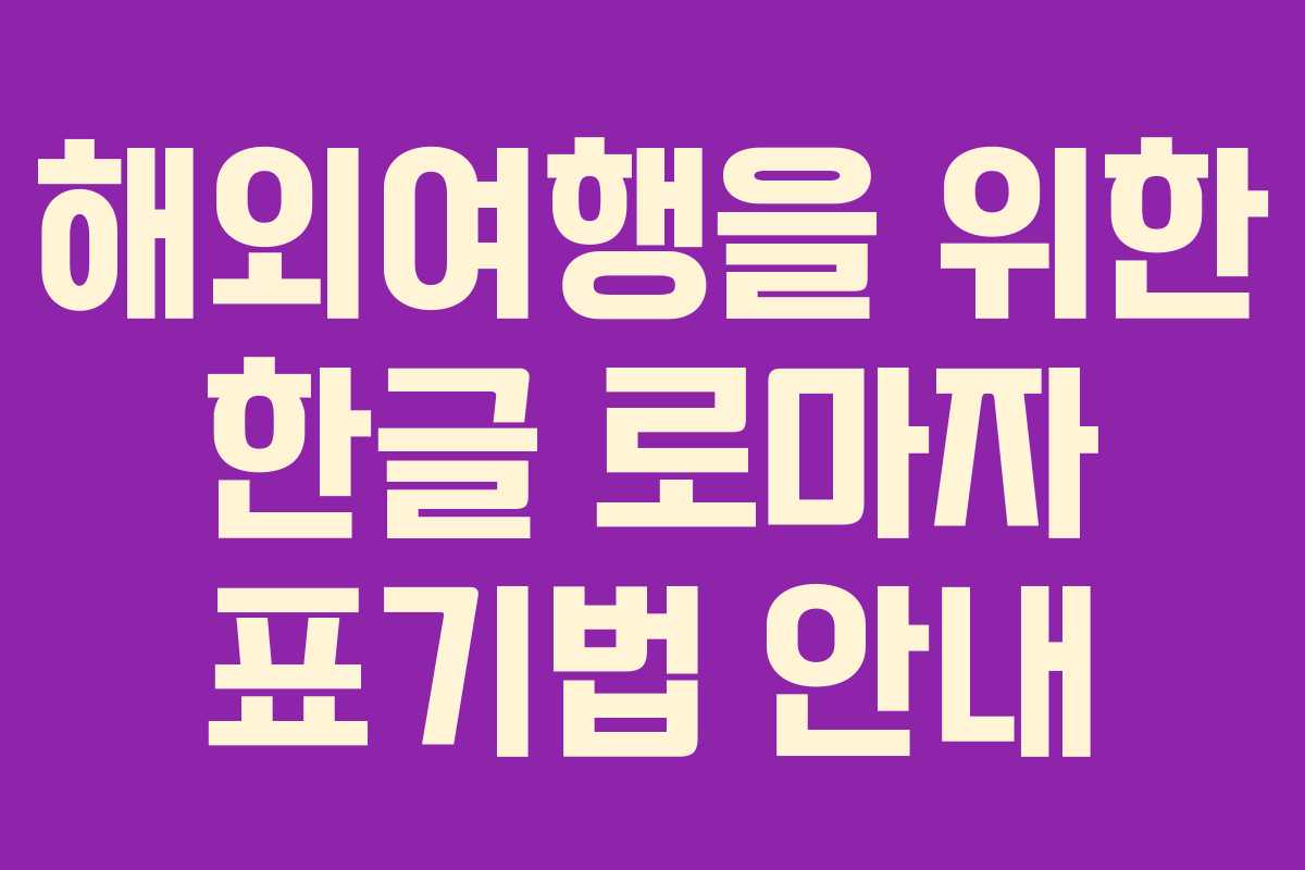 해외여행을 위한 한글 로마자 표기법 안내