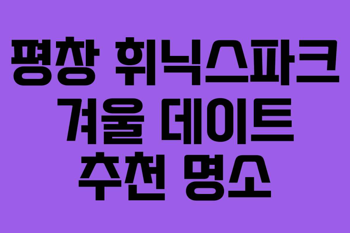평창 휘닉스파크 겨울 데이트 추천 명소
