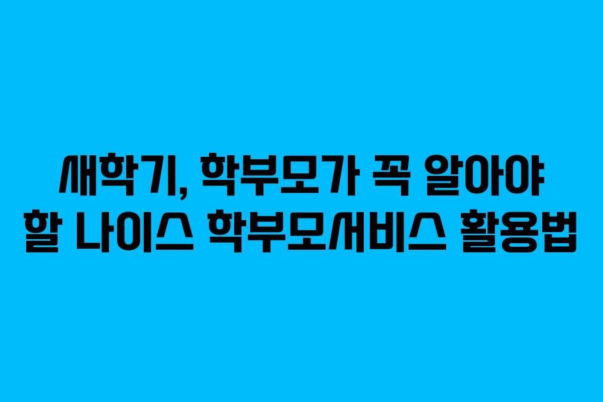 새학기, 학부모가 꼭 알아야 할 나이스 학부모서비스 활용법
