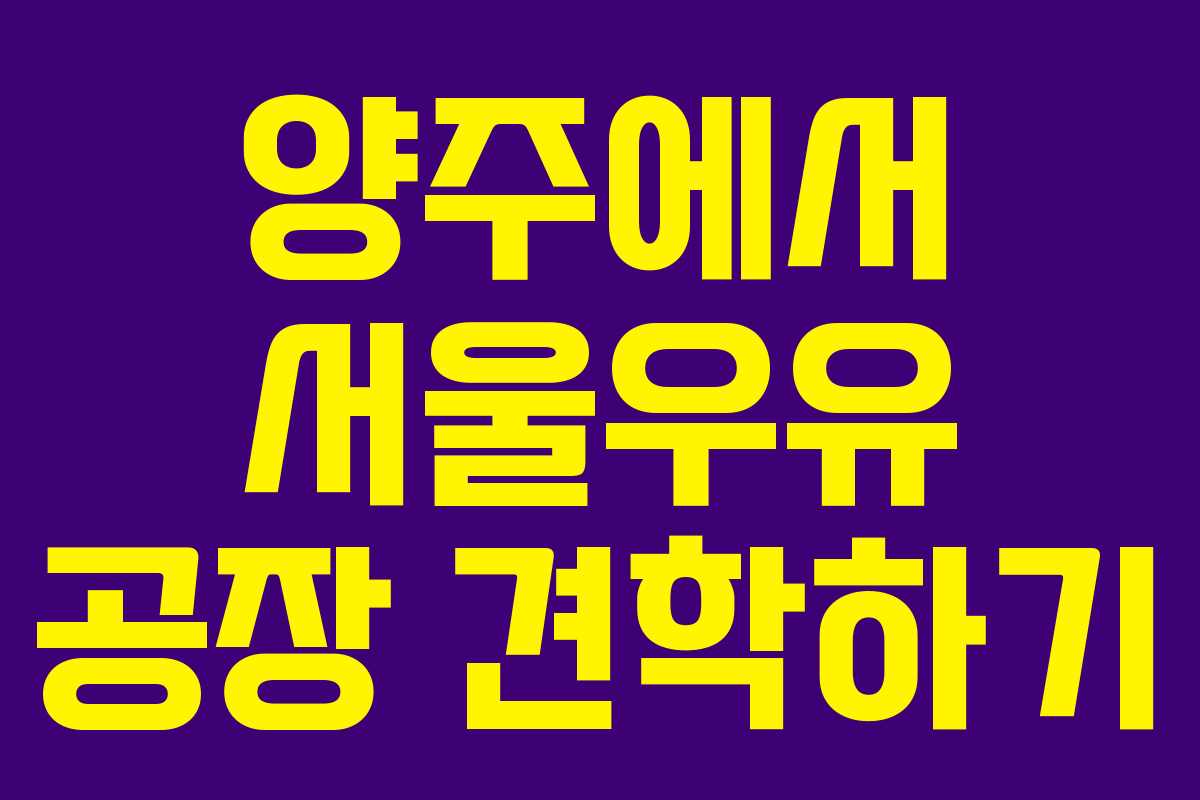 양주에서 서울우유 공장 견학하기