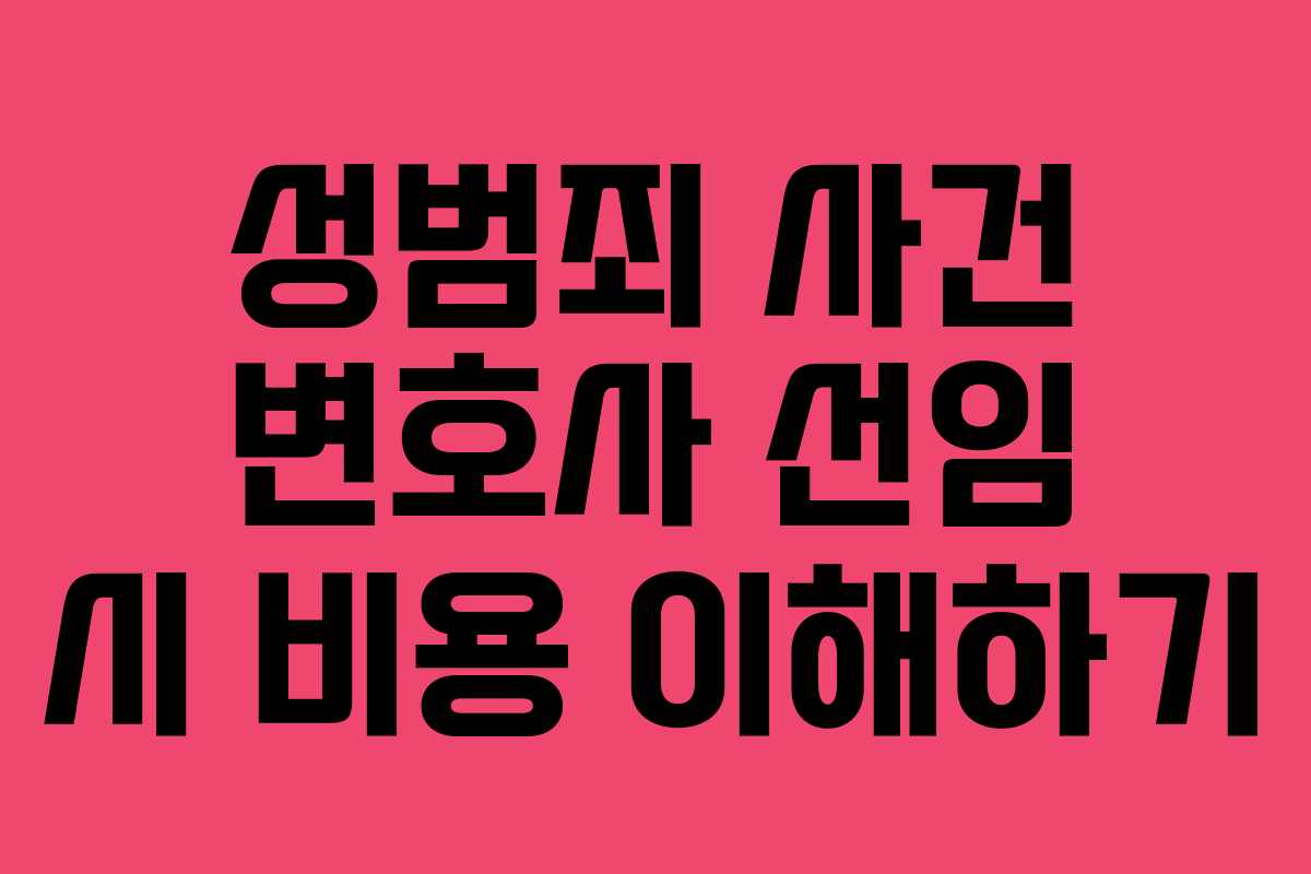 성범죄 사건 변호사 선임 시 비용 이해하기