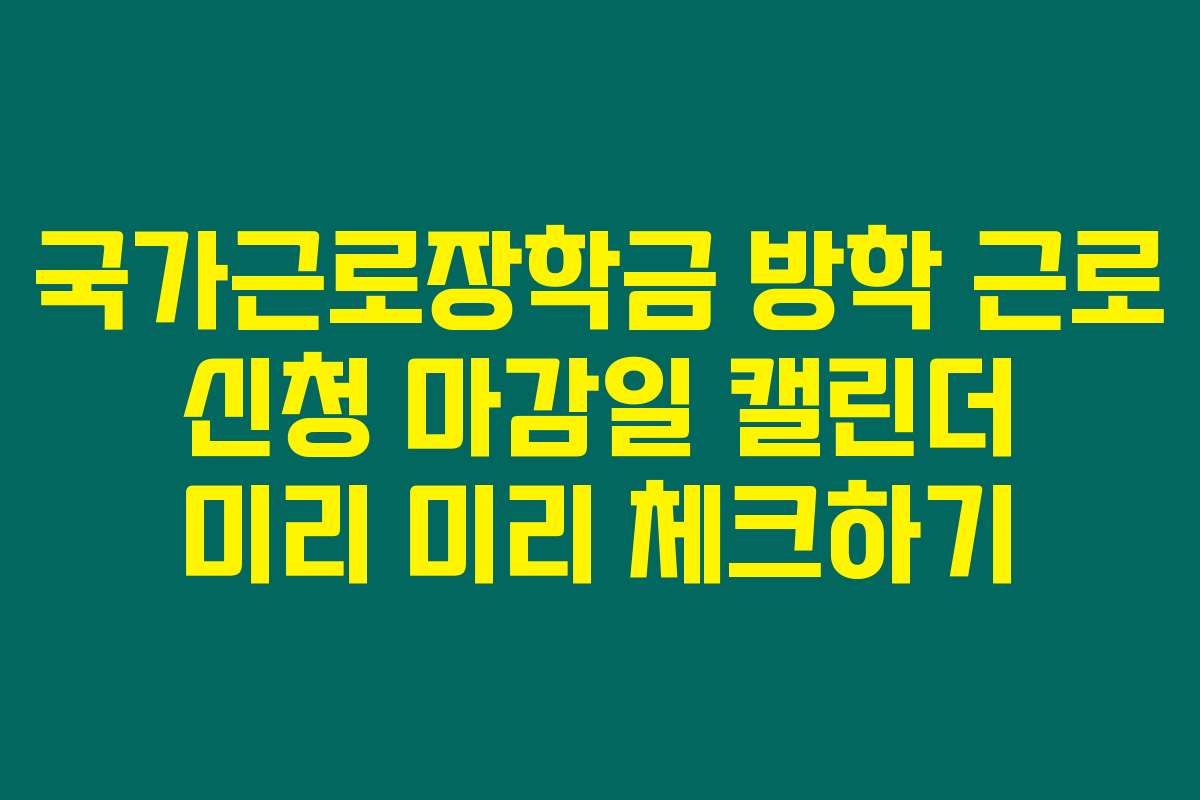 국가근로장학금 방학 근로 신청 마감일 캘린더 미리 미리 체크하기