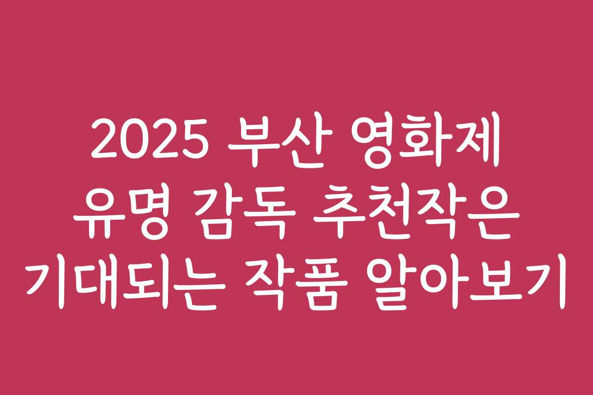 2025 부산 영화제 유명 감독 추천작은 기대되는 작품 알아보기