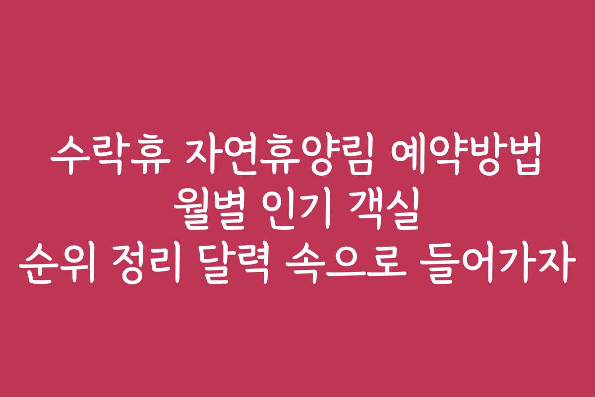수락휴 자연휴양림 예약방법 월별 인기 객실 순위 정리 달력 속으로 들어가자