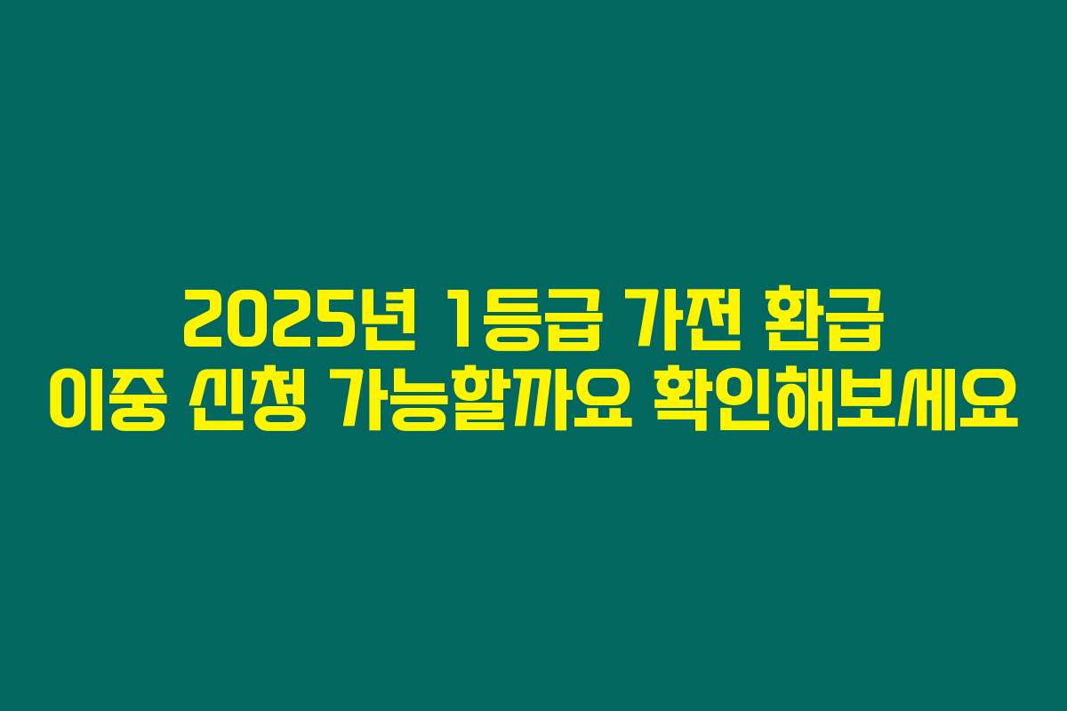 2025년 1등급 가전 환급 이중 신청 가능할까요 확인해보세요