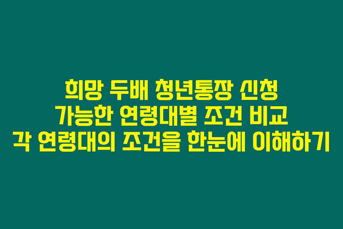 희망 두배 청년통장 신청 가능한 연령대별 조건 비교 각 연령대의 조건을 한눈에 이해하기