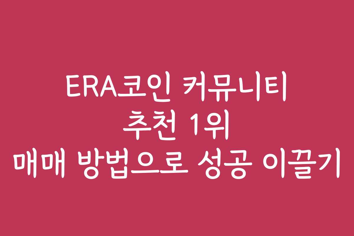 ERA코인 커뮤니티 추천 1위 매매 방법으로 성공 이끌기