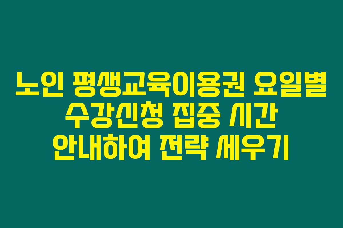 노인 평생교육이용권 요일별 수강신청 집중 시간 안내하여 전략 세우기