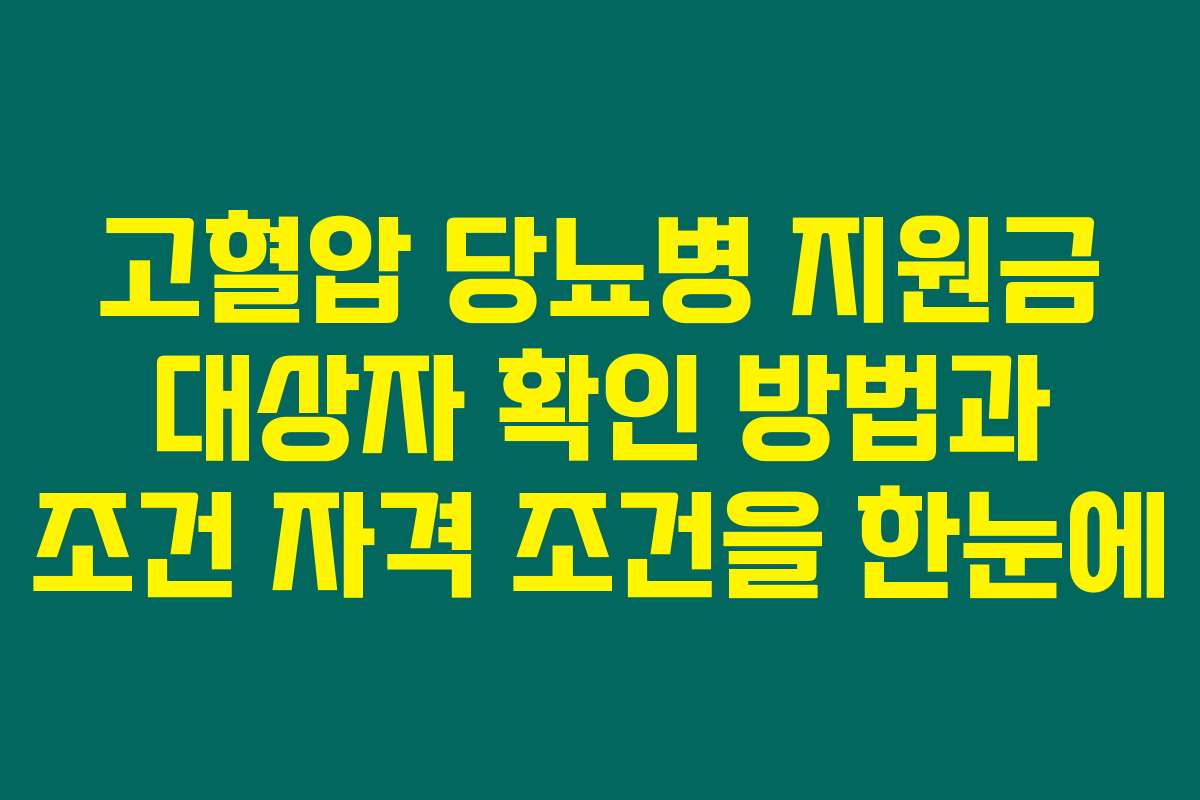 고혈압 당뇨병 지원금 대상자 확인 방법과 조건 자격 조건을 한눈에
