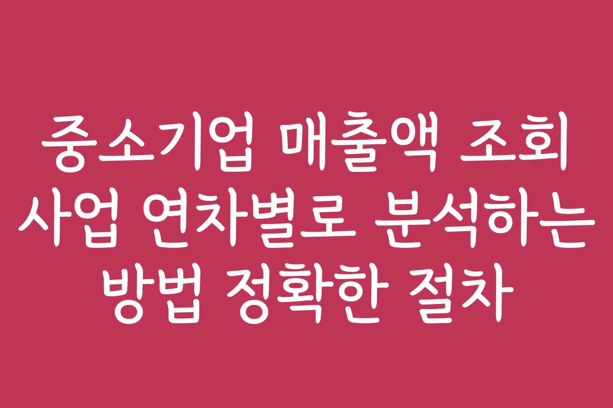 중소기업 매출액 조회 사업 연차별로 분석하는 방법 정확한 절차