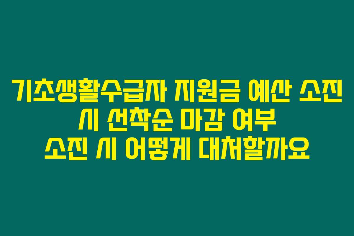 기초생활수급자 지원금 예산 소진 시 선착순 마감 여부 소진 시 어떻게 대처할까요
