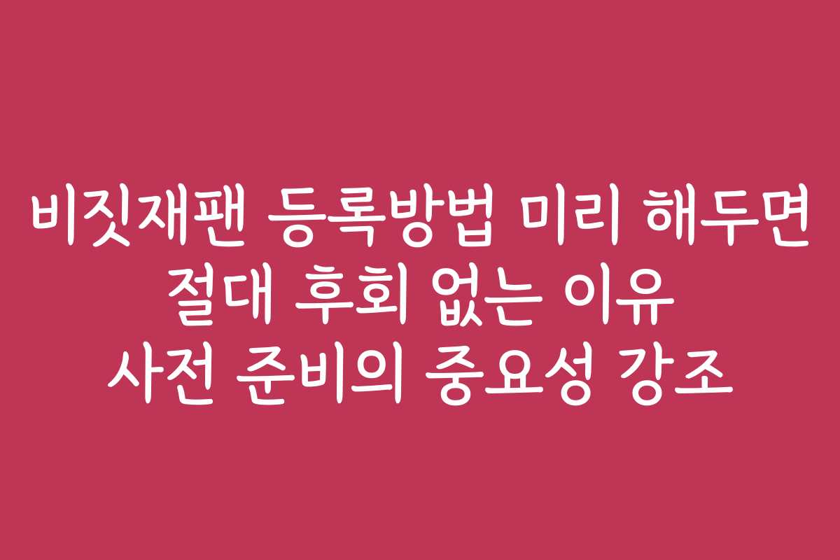 비짓재팬 등록방법 미리 해두면 절대 후회 없는 이유 사전 준비의 중요성 강조