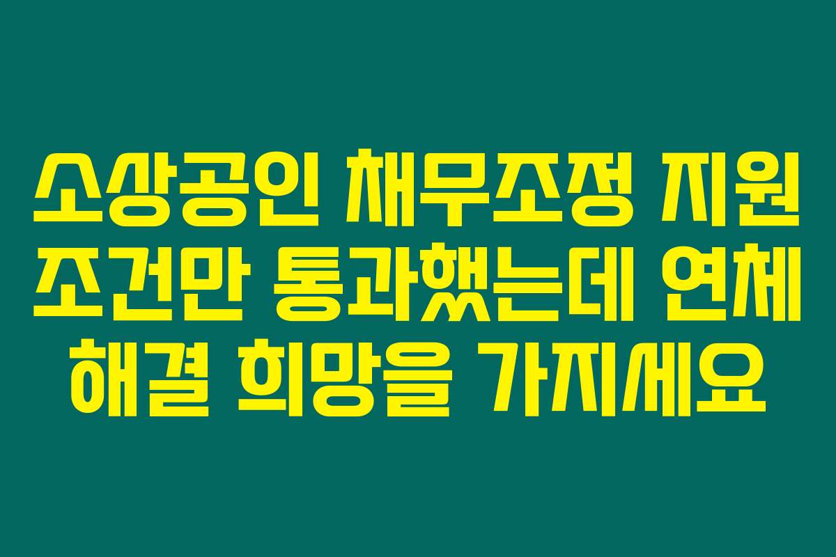 소상공인 채무조정 지원 조건만 통과했는데 연체 해결 희망을 가지세요