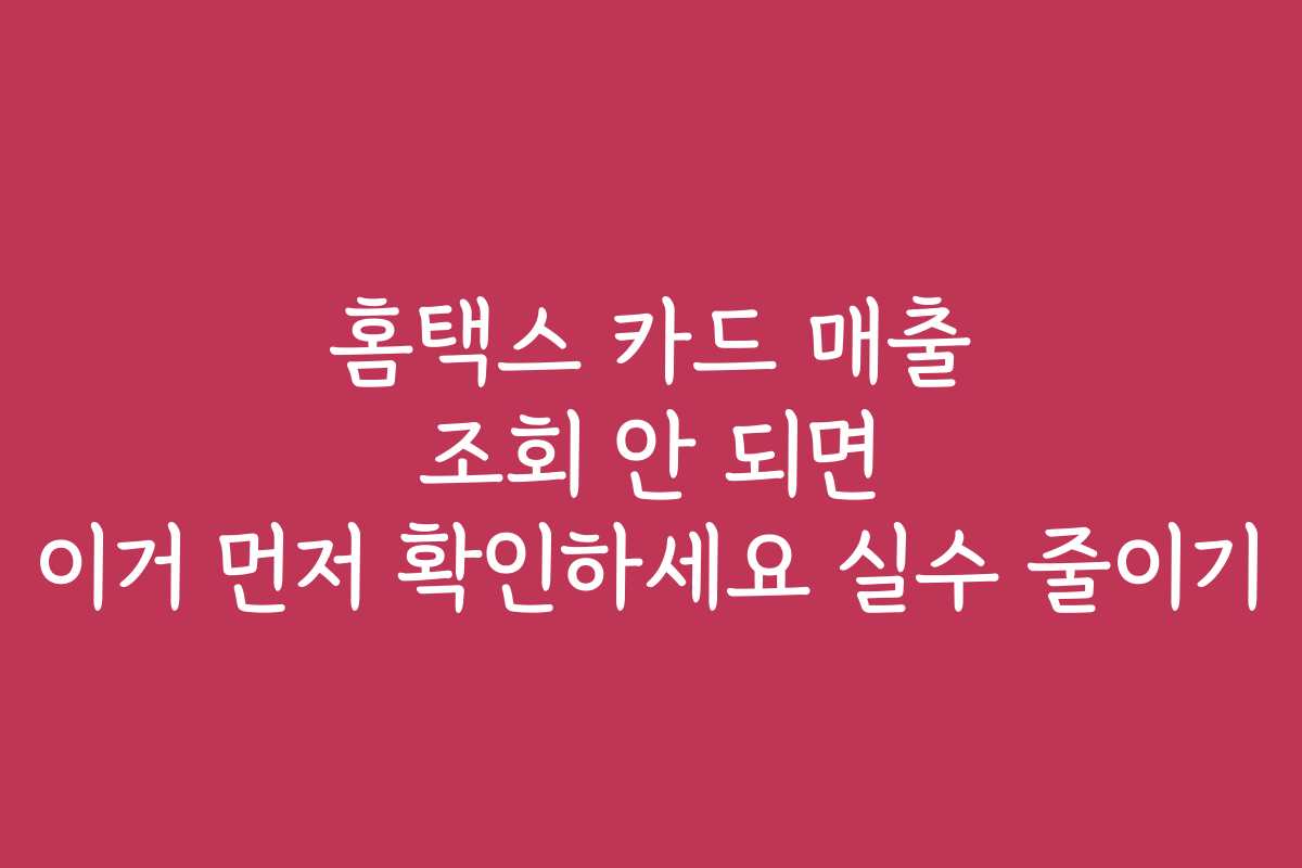 홈택스 카드 매출 조회 안 되면 이거 먼저 확인하세요 실수 줄이기