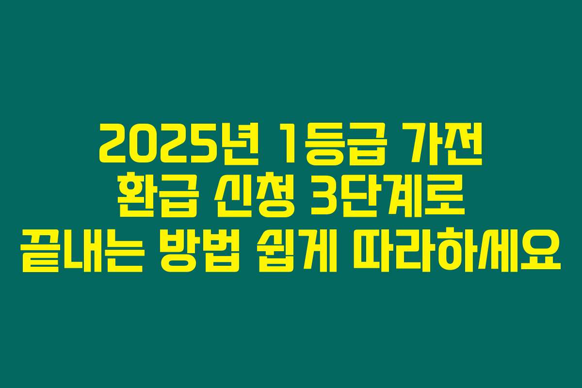 2025년 1등급 가전 환급 신청 3단계로 끝내는 방법 쉽게 따라하세요