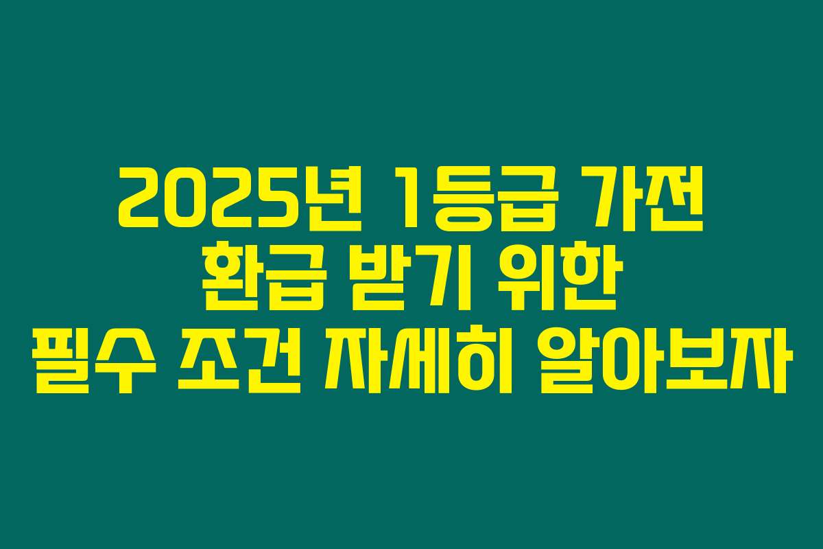 2025년 1등급 가전 환급 받기 위한 필수 조건 자세히 알아보자