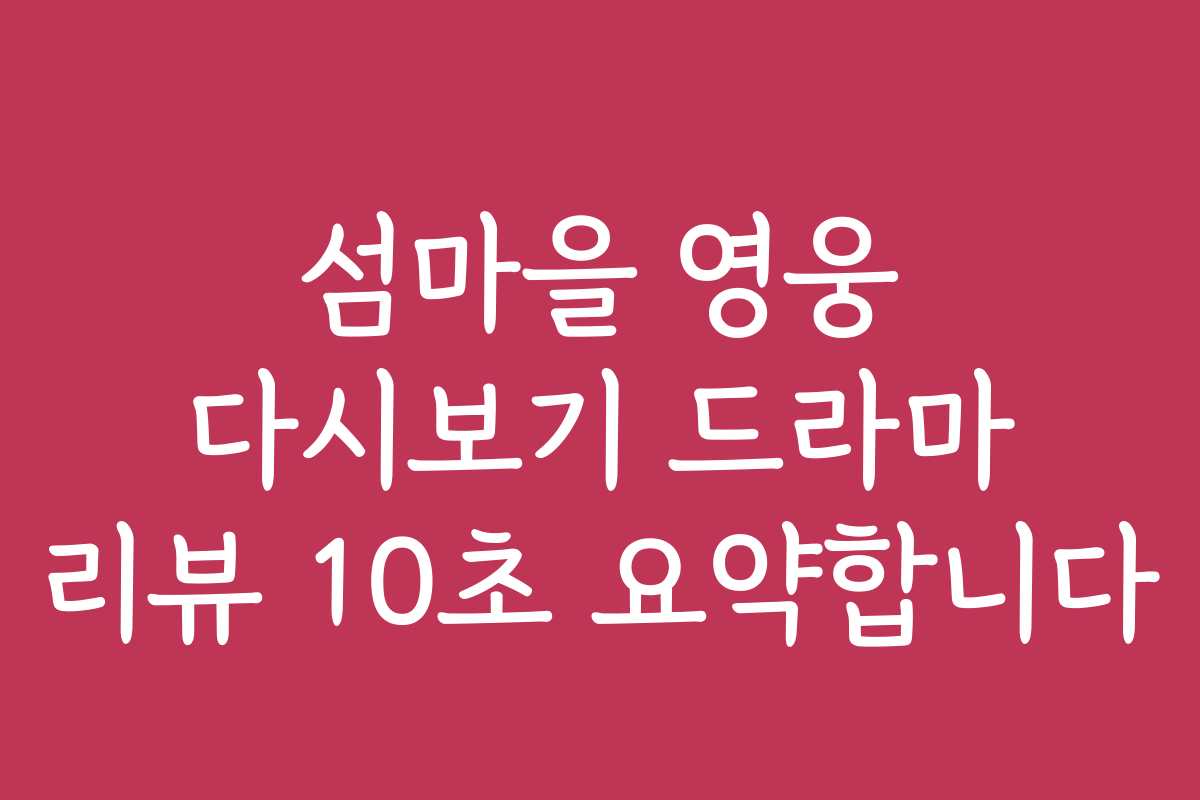 섬마을 영웅 다시보기 드라마 리뷰 10초 요약합니다