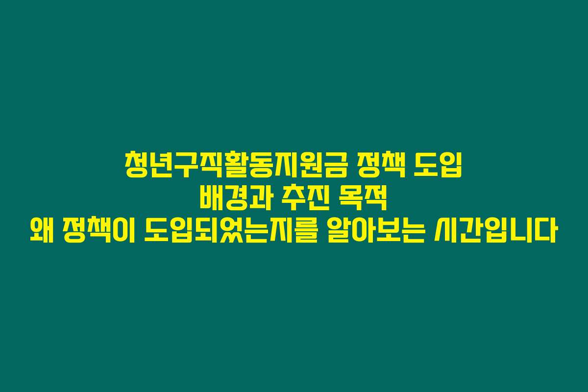 청년구직활동지원금 정책 도입 배경과 추진 목적 왜 정책이 도입되었는지를 알아보는 시간입니다
