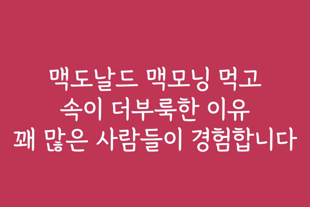 맥도날드 맥모닝 먹고 속이 더부룩한 이유 꽤 많은 사람들이 경험합니다