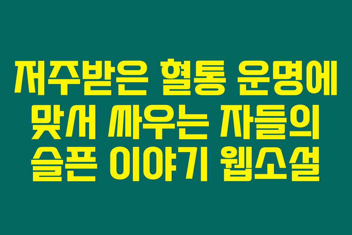 저주받은 혈통 운명에 맞서 싸우는 자들의 슬픈 이야기  웹소설