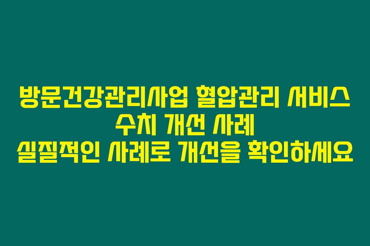 방문건강관리사업 혈압관리 서비스 수치 개선 사례 실질적인 사례로 개선을 확인하세요