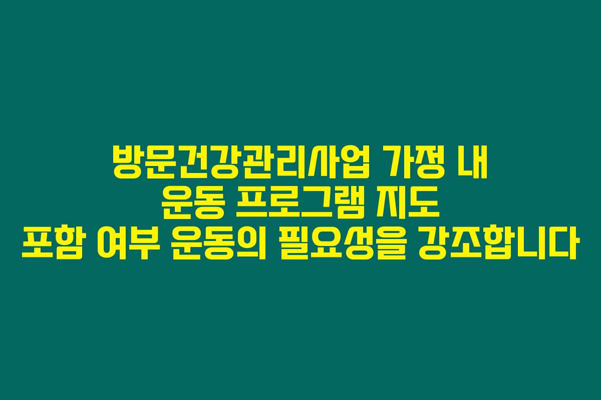 방문건강관리사업 가정 내 운동 프로그램 지도 포함 여부 운동의 필요성을 강조합니다