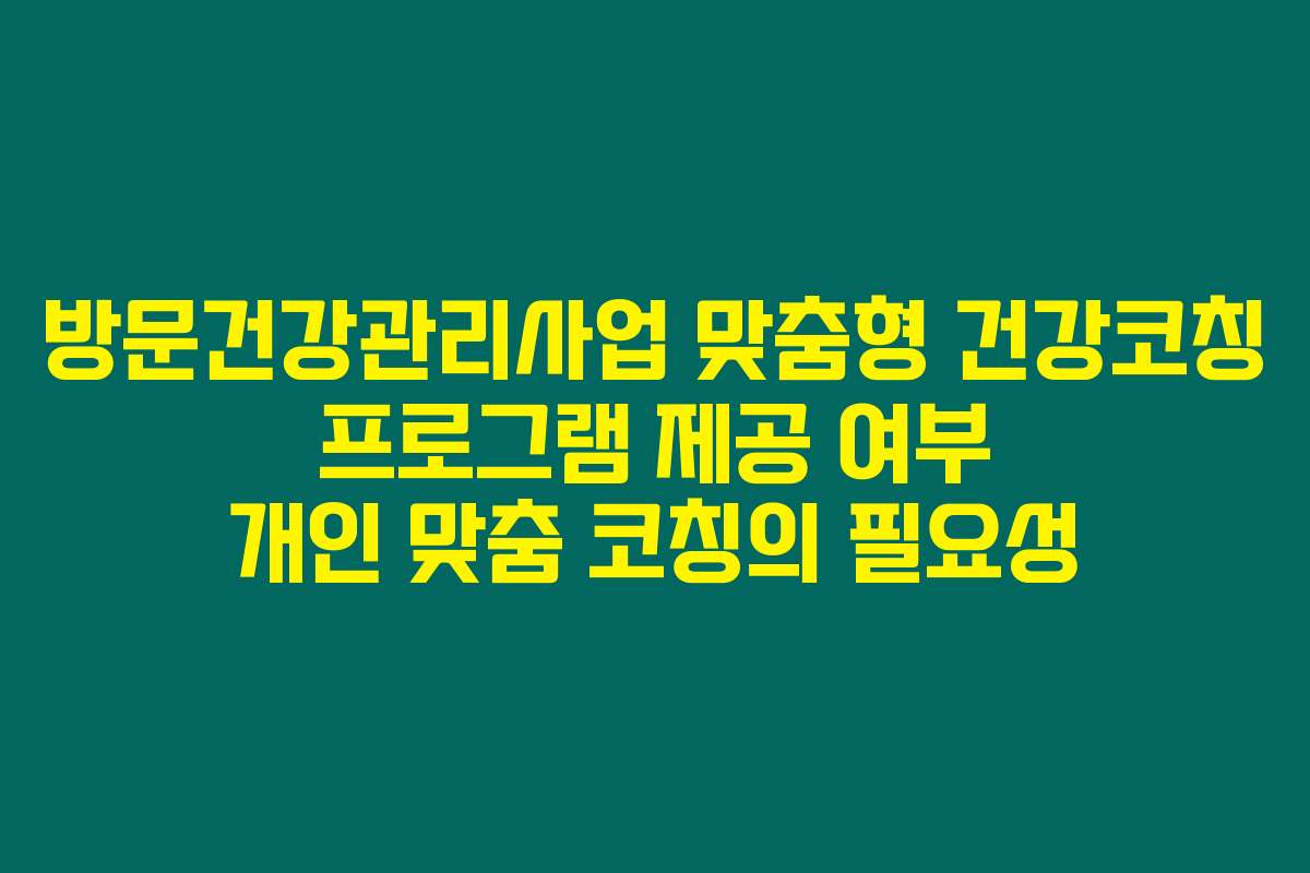 방문건강관리사업 맞춤형 건강코칭 프로그램 제공 여부 개인 맞춤 코칭의 필요성