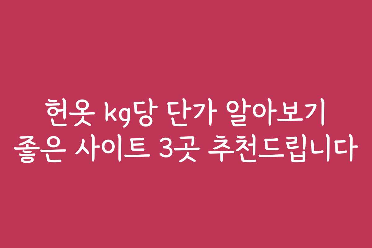 헌옷 kg당 단가 알아보기 좋은 사이트 3곳 추천드립니다
