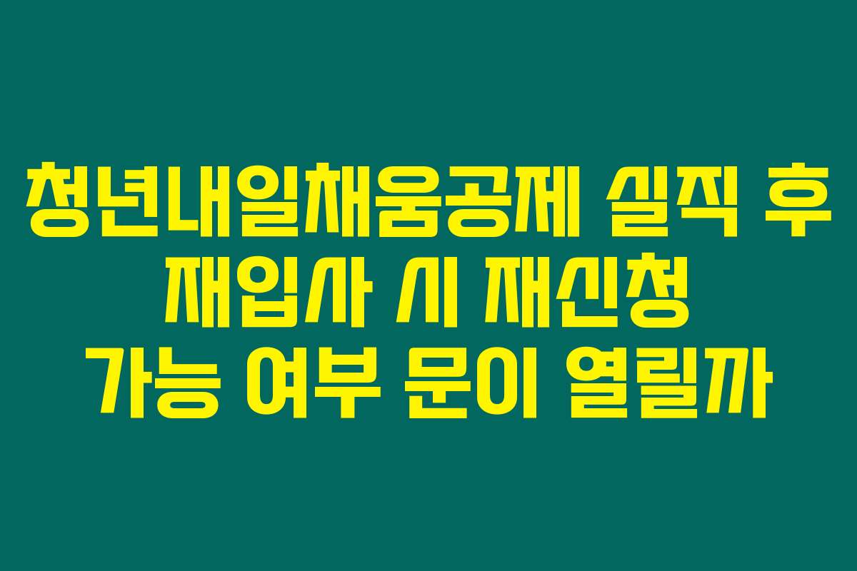 청년내일채움공제 실직 후 재입사 시 재신청 가능 여부 문이 열릴까
