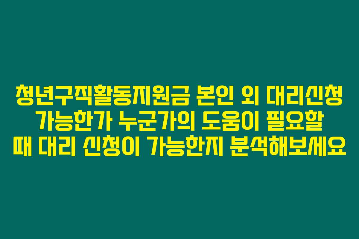 청년구직활동지원금 본인 외 대리신청 가능한가 누군가의 도움이 필요할 때 대리 신청이 가능한지 분석해보세요