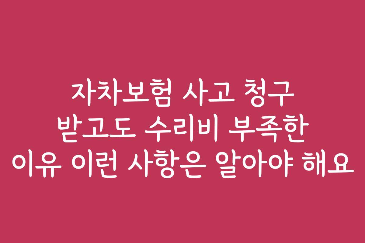 자차보험 사고 청구 받고도 수리비 부족한 이유 이런 사항은 알아야 해요
