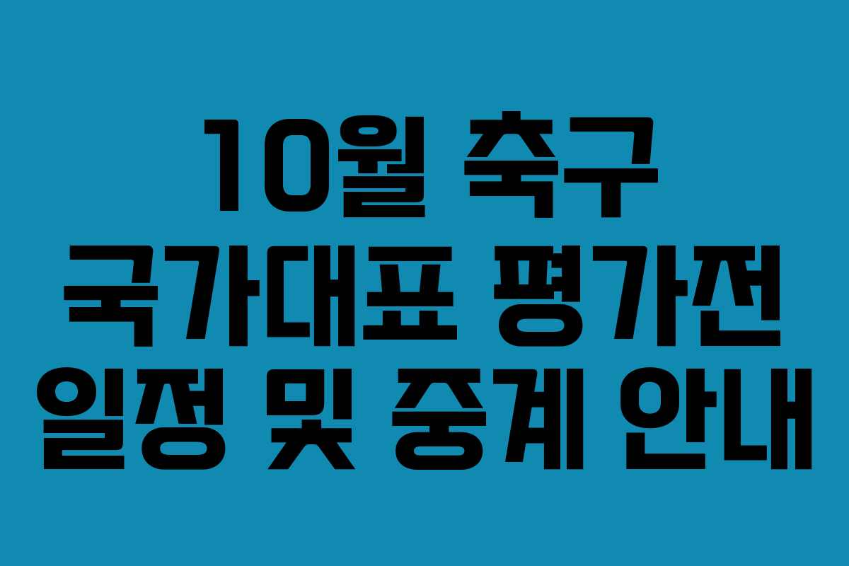 10월 축구 국가대표 평가전 일정 및 중계 안내