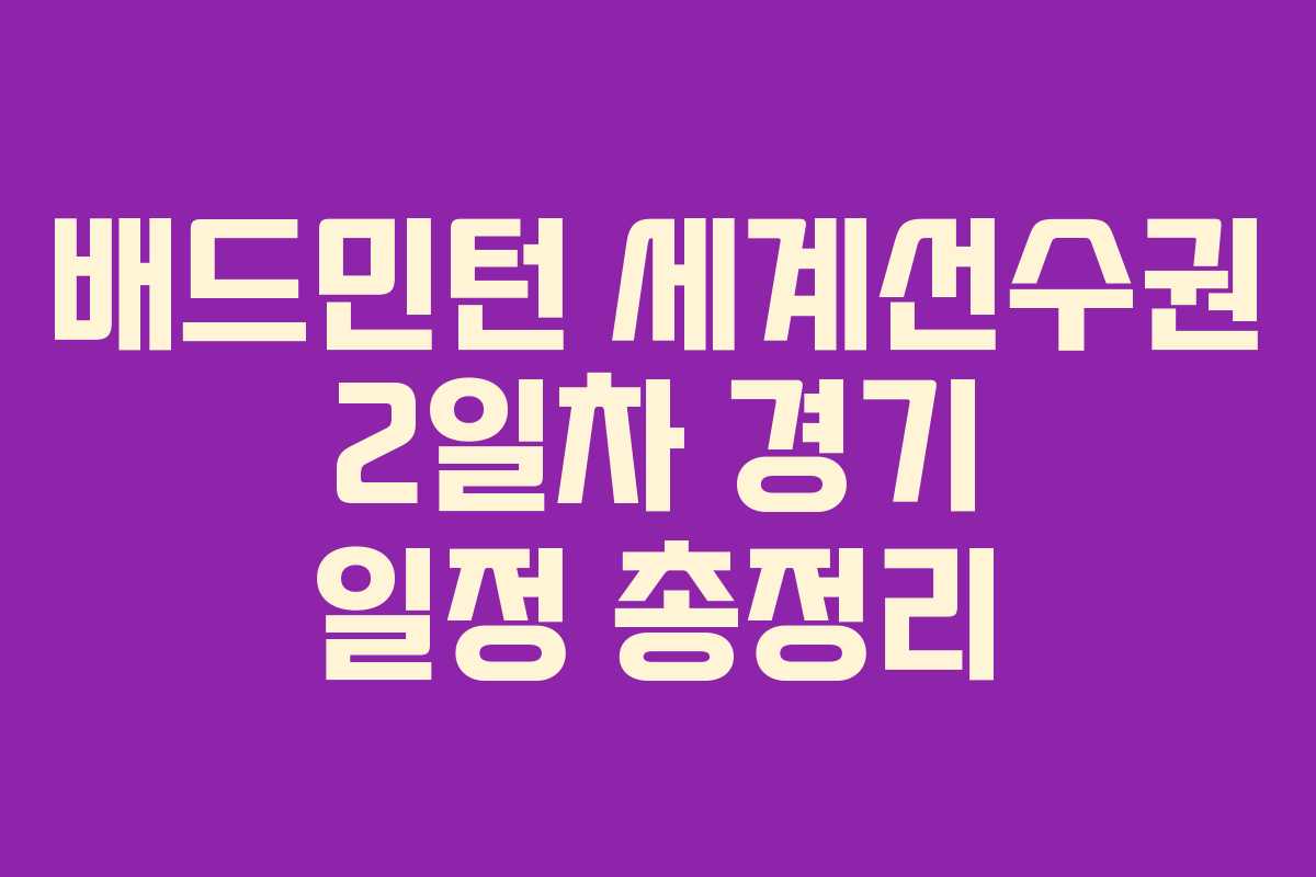 배드민턴 세계선수권 2일차 경기 일정 총정리
