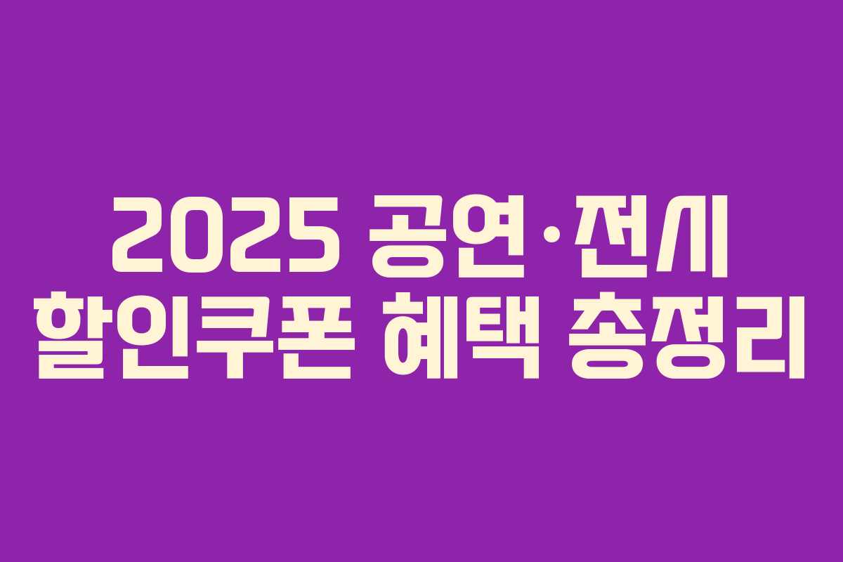 2025 공연·전시 할인쿠폰 혜택 총정리